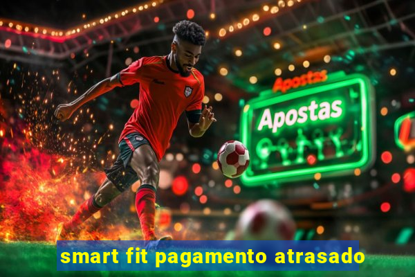 smart fit pagamento atrasado